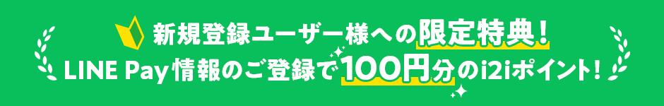 新規登録ユーザー様への限定特典！LINE Pay情報のご登録で100円分のi2iポイント！