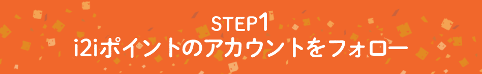 STEP.1 i2iポイントのアカウントをフォロー