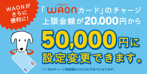 WAONカードのチャージ上限が50,000円に変更可能のお知らせ画像