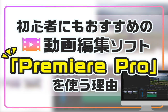 初心者にもおすすめの動画編集ソフト「Premiere Pro」を使う理由